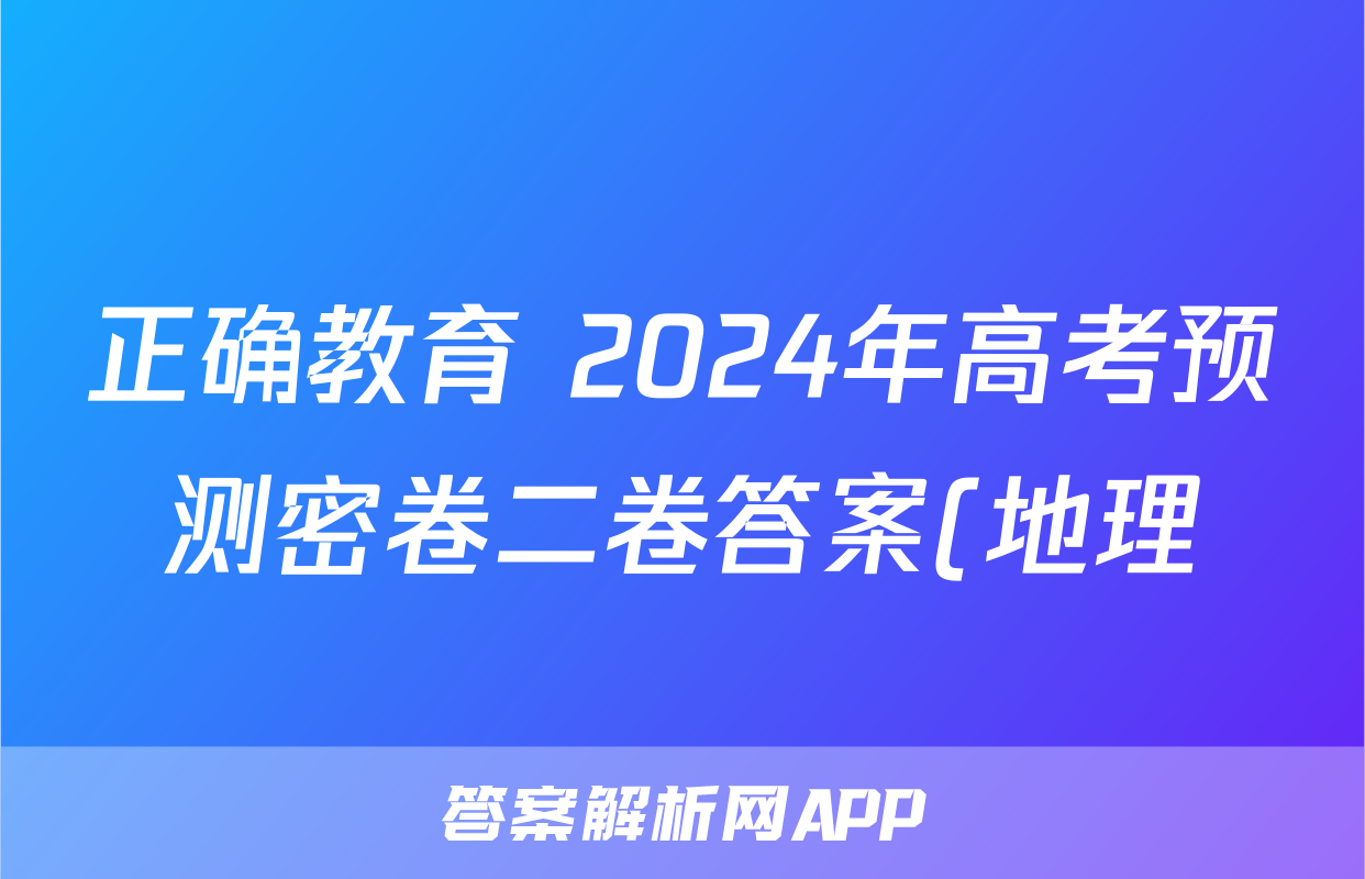 正确教育 2024年高考预测密卷二卷答案(地理)
